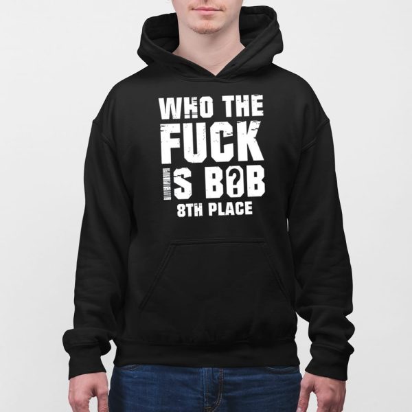Who The Fuck Is Bob 8Th Place Shirt
