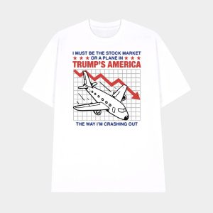 I Must Be The Stock Market Or A Plane In Trumps America The Way Im Crashing Out Shirt 1