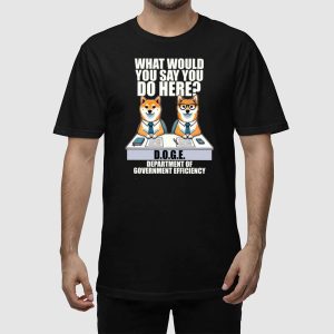 Doge Dog What Would You Say You Do Here Department Of Government Efficiency Shirt 2