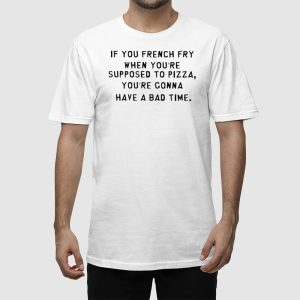 If You French Fry When Youre Supposed To Pizza Shirt 2