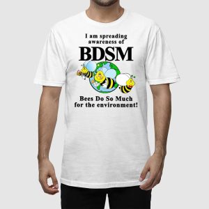 I Am Spreading Awareness Of Bdsm Bees Do So Much For The Environment Shirt 5