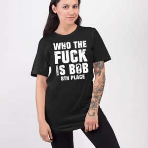 Who The Fuck Is Bob 8Th Place Shirt 5