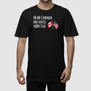 America Dear Canada We Hate Him Too Anti Trump Shirt 2