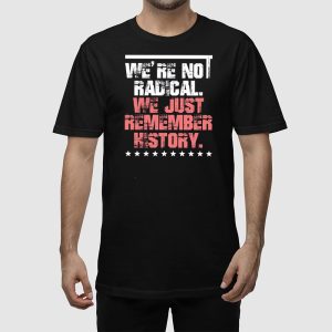 FDT Were Not Radical We Just Remember History Shirt 2