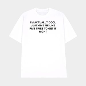 Im Actually Cool Just Give Me Like Five Tries To Get It Right Shirt 1