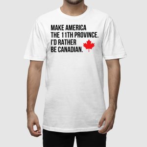 Make America The 11th Province Id Rather Be Canadian Shirt 2