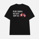 America Dear Canada We Hate Him Too Anti Trump Shirt