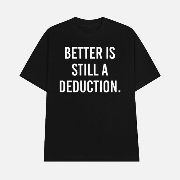 Better Is Still A Deduction Shirt