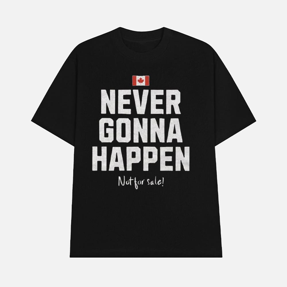 Canada Never Gonna Happen Not For Sale Shirt 1 Canada Never Gonna Happen Not For Sale Shirt