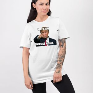 Trump Keep Calm And Kiss My Ass Shirt 3