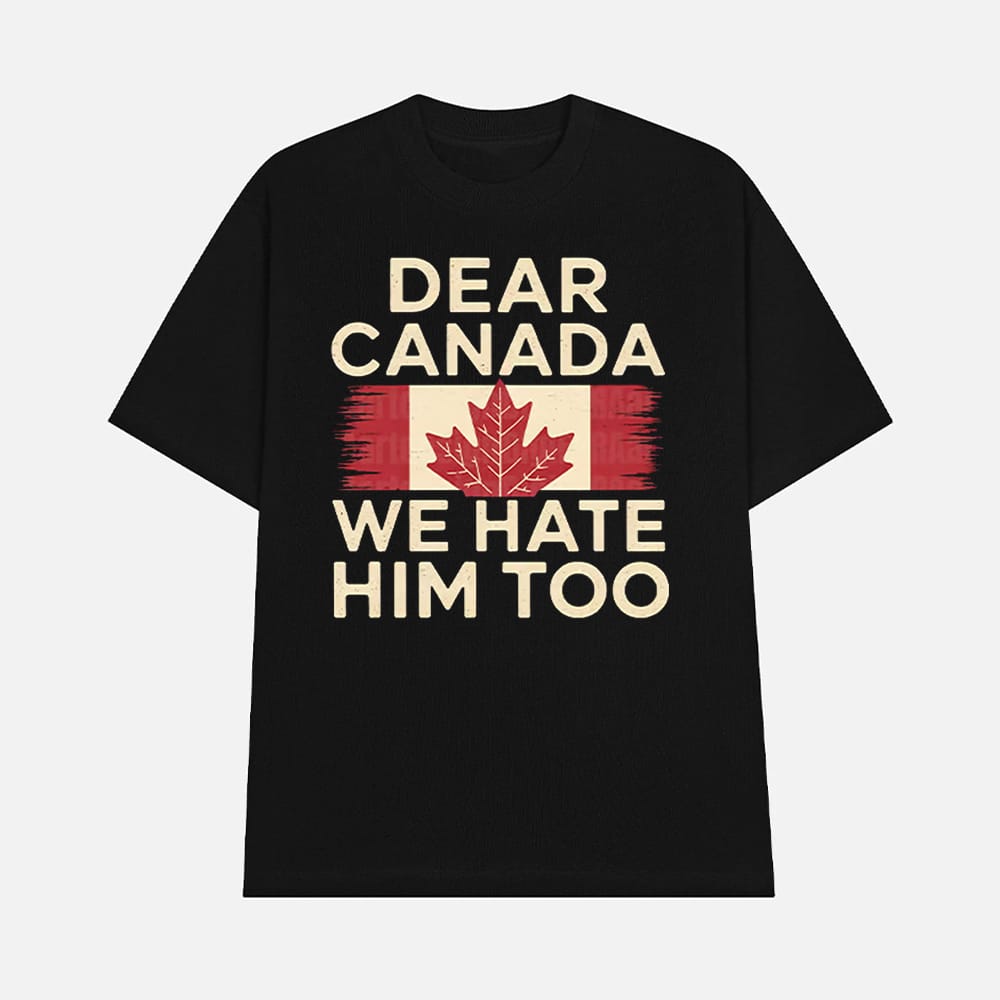 Dear Canada We Hate Him Too Anti Trump Shirt 1 Dear Canada We Hate Him Too Anti Trump Shirt
