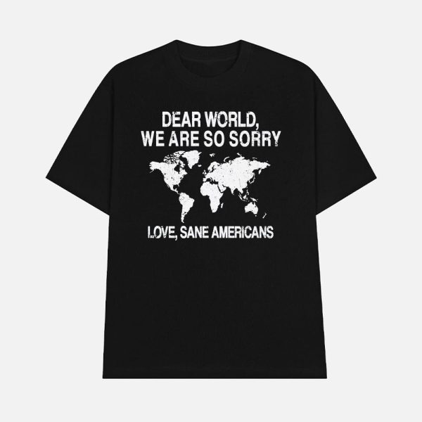 Dear World We Are So Sorry Love Sane Americans Anti-Trump Shirt