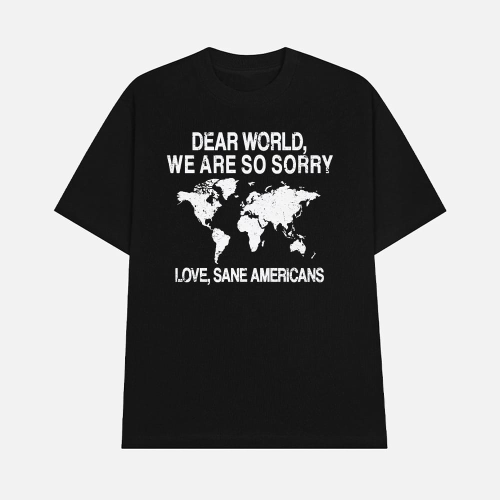 Dear World We Are So Sorry Love Sane Americans Anti Trump Shirt 1 Dear World We Are So Sorry Love Sane Americans Anti-Trump Shirt