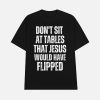 Don’t Sit At Tables That Jesus Would Have Flipped Shirt
