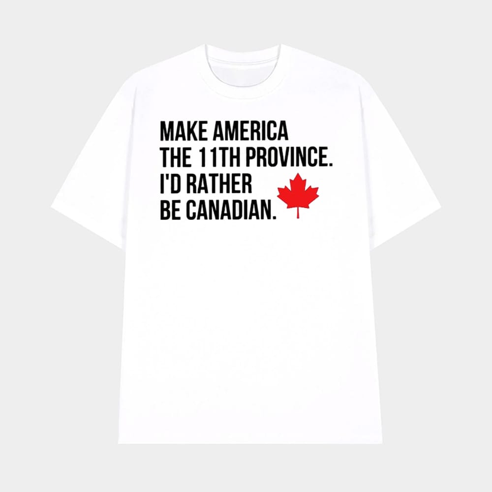 Make America The 11th Province Id Rather Be Canadian Shirt 1 Make America The 11th Province I'd Rather Be Canadian T-Shirt