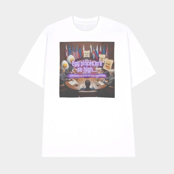 Egg Prices Are So High I’m Switching To Cereal Diplomacy Shirt