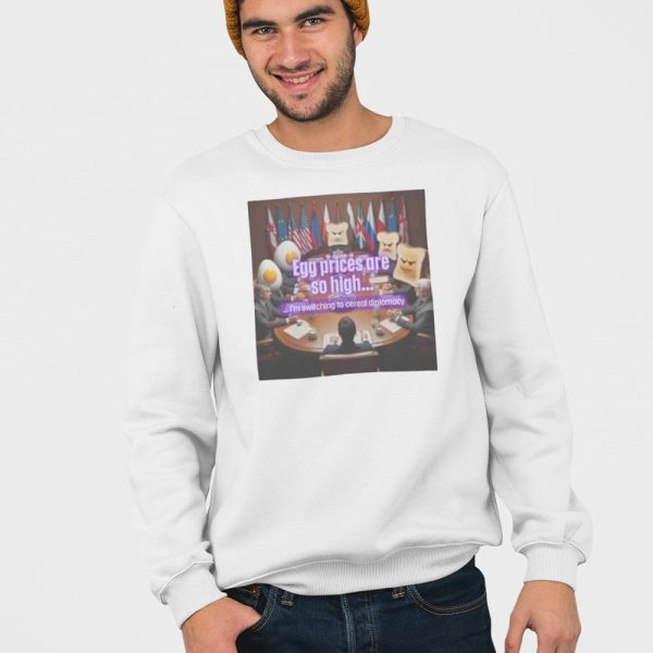 Egg Prices Are So High I’m Switching To Cereal Diplomacy Shirt
