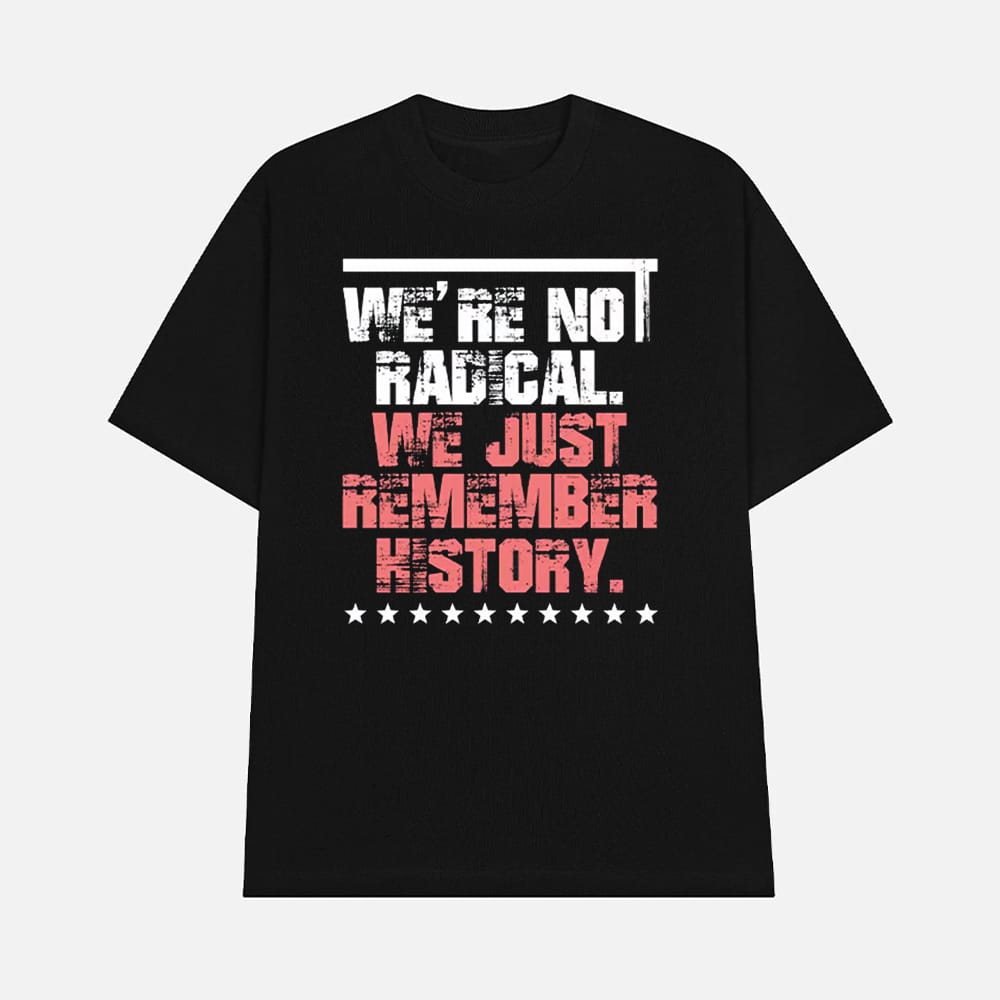 FDT Were Not Radical We Just Remember History Shirt 1 FDT We're Not Radical We Just Remember History Shirt