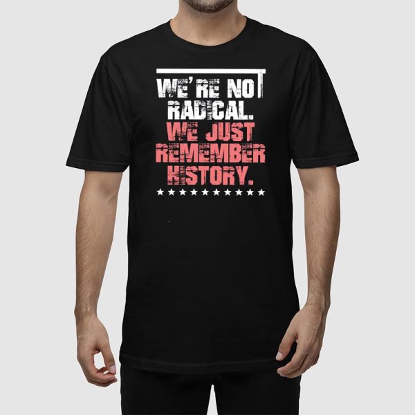 FDT We’re Not Radical We Just Remember History Shirt