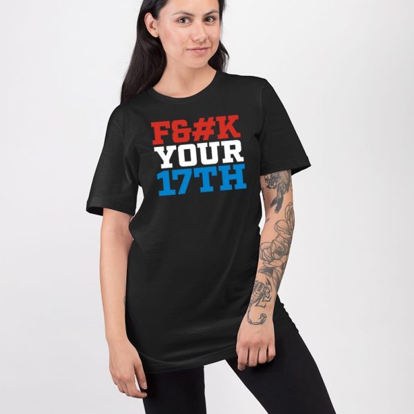 Fuck Your 17Th Us Out Shirt