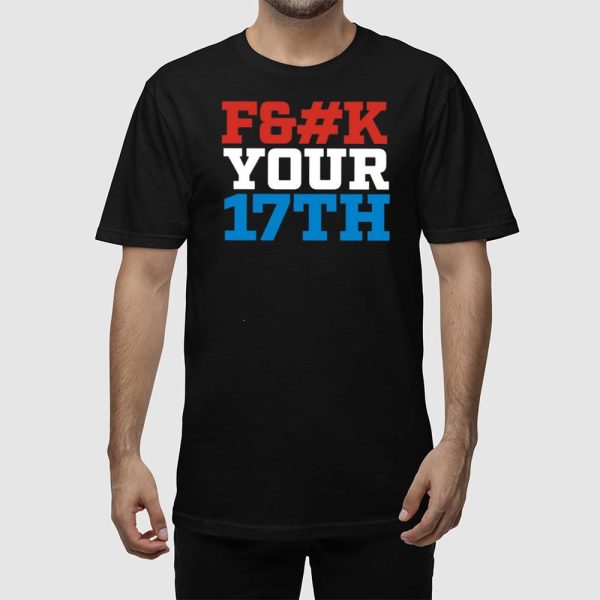 Fuck Your 17Th Us Out Shirt