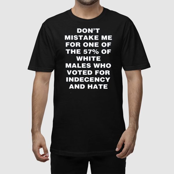 Harry Shannon Don’t Mistake Me For One Of The 57% Of White Males Who Voted For Indecency And Hate Shirt