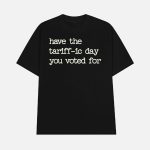 Have The Tariffic Day You Voted For Shirt