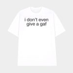 I Don't Even Give A Gaf Shirt