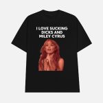 I Love Sucking Dicks And Miley Cyrus Shirt