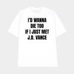 I'd Wanna Die Too If I Just Met Jd Vance Shirt