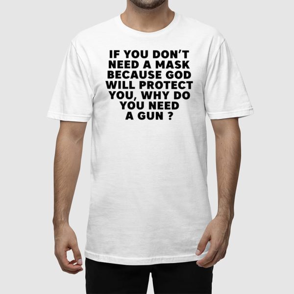 If You Dont Need A Mask Because God Will Protect You Why Do You Need A Gun Shirt
