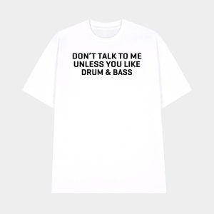 Dont Talk To Me Unless You Like Drum Bass Shirt 1