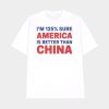 I’m 125% Sure America Is Better Than China Shirt