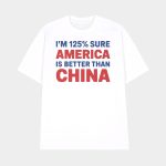 I'm 125% Sure America Is Better Than China Shirt