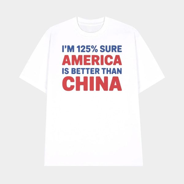 I’m 125% Sure America Is Better Than China Shirt