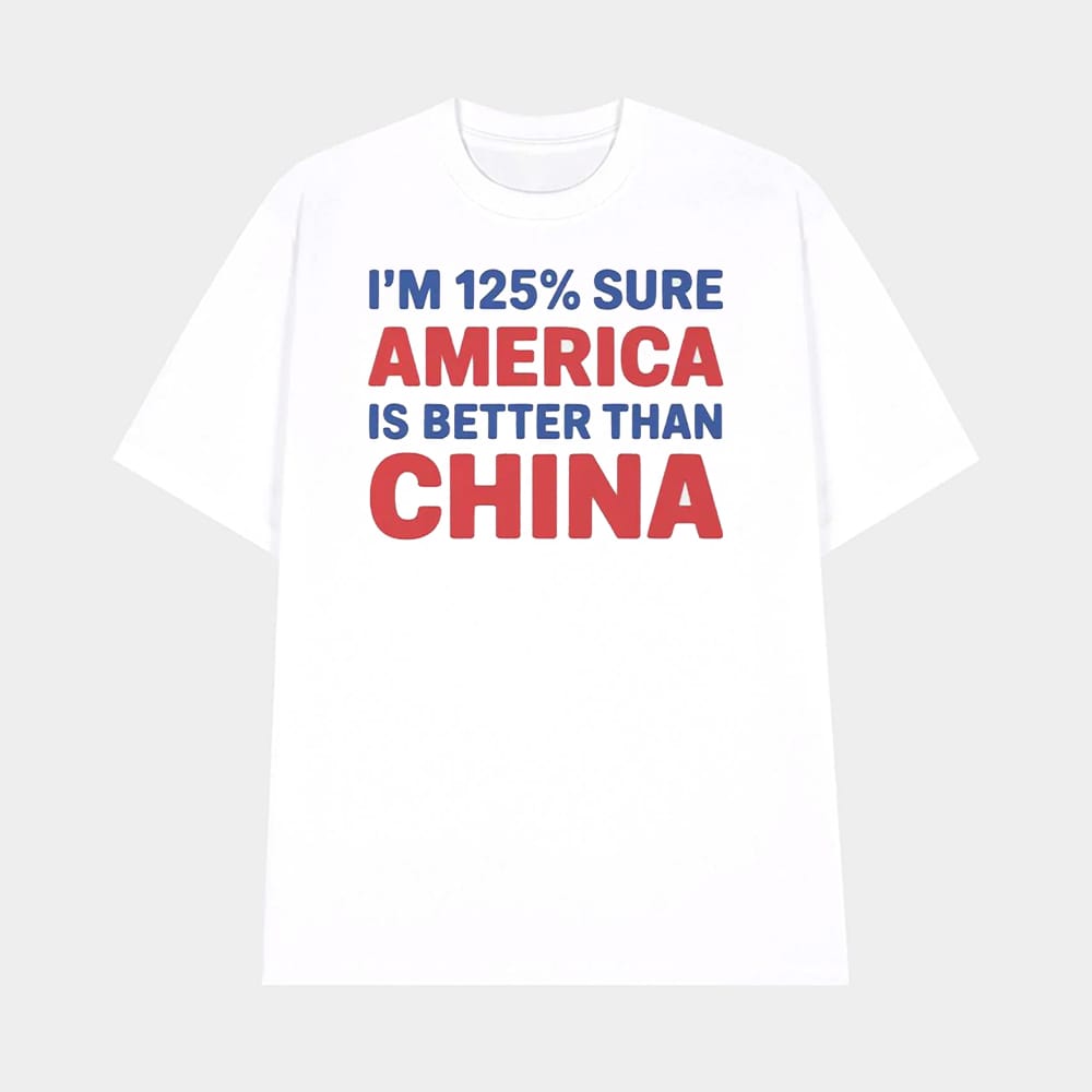 Im 125 Sure America Is Better Than China Shirt 1 I'm 125% Sure America Is Better Than China Shirt