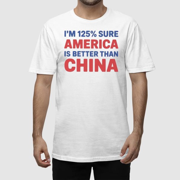 I’m 125% Sure America Is Better Than China Shirt