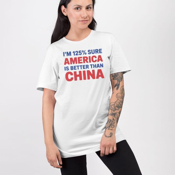 I’m 125% Sure America Is Better Than China Shirt