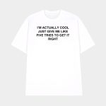 I'm Actually Cool Just Give Me Like Five Tries To Get It Right Shirt
