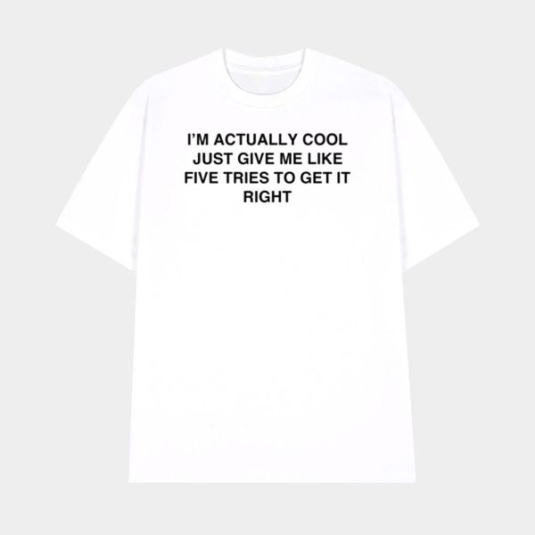 I’m Actually Cool Just Give Me Like Five Tries To Get It Right Shirt