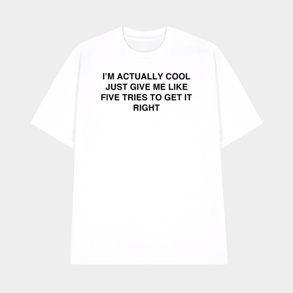 Im Actually Cool Just Give Me Like Five Tries To Get It Right Shirt 1 I'm Actually Cool Just Give Me Like Five Tries To Get It Right Shirt