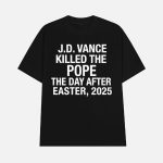 JD Vance Killed The Pope The Day After Easter 2025 Shirt