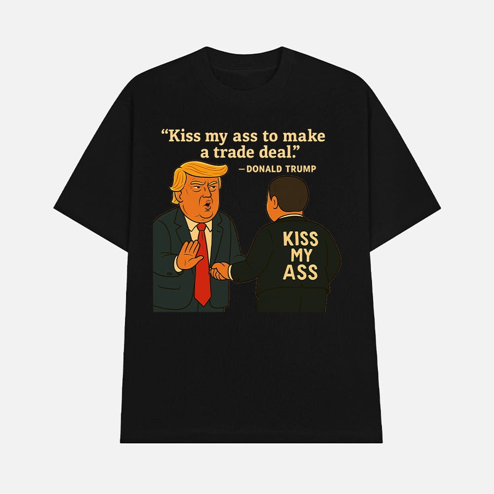 Kiss My Ass To Make A Trade Deal Trump Shirt 1 Kiss My Ass To Make A Trade Deal Trump Shirt