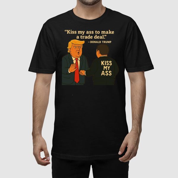 Kiss My Ass To Make A Trade Deal Trump Shirt