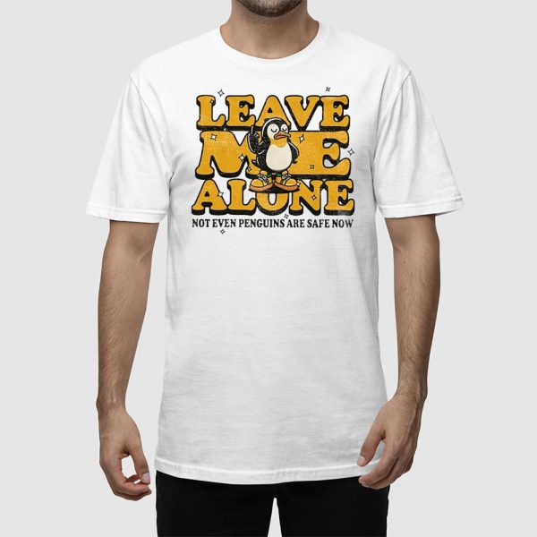 Leave Me Alone Not Even Penguins Are Safe Now Shirt