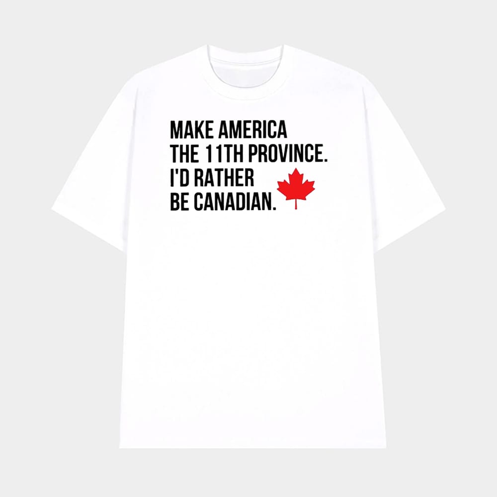 Make America The 11th Province Id Rather Be Canadian Shirt 1 Make America The 11th Province I'd Rather Be Canadian Shirt