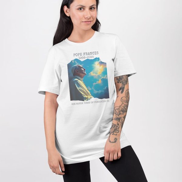 Pope Francis 1936-2025 God Never Tires Of Forgiving Us Shirt