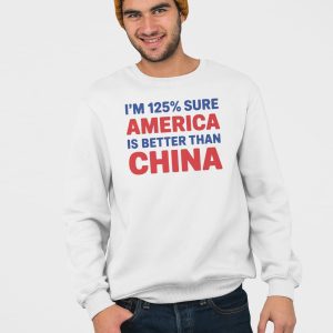 Im 125 Sure America Is Better Than China Shirt 4