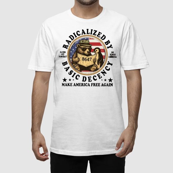 Radicalized By Basic Decency Hands Off Democracy No Kings America Make America Free Again Shirt