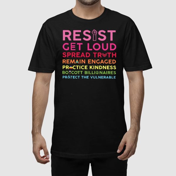 Resist Get Loud Spread Truth Remain Engaged Practice Kindness Boycott Billionaires Protect The Vulnerable Shirt
